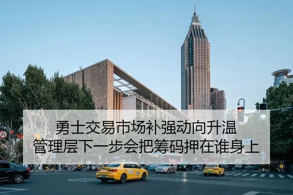 勇士交易市场补强动向升温 管理层下一步会把筹码押在谁身上